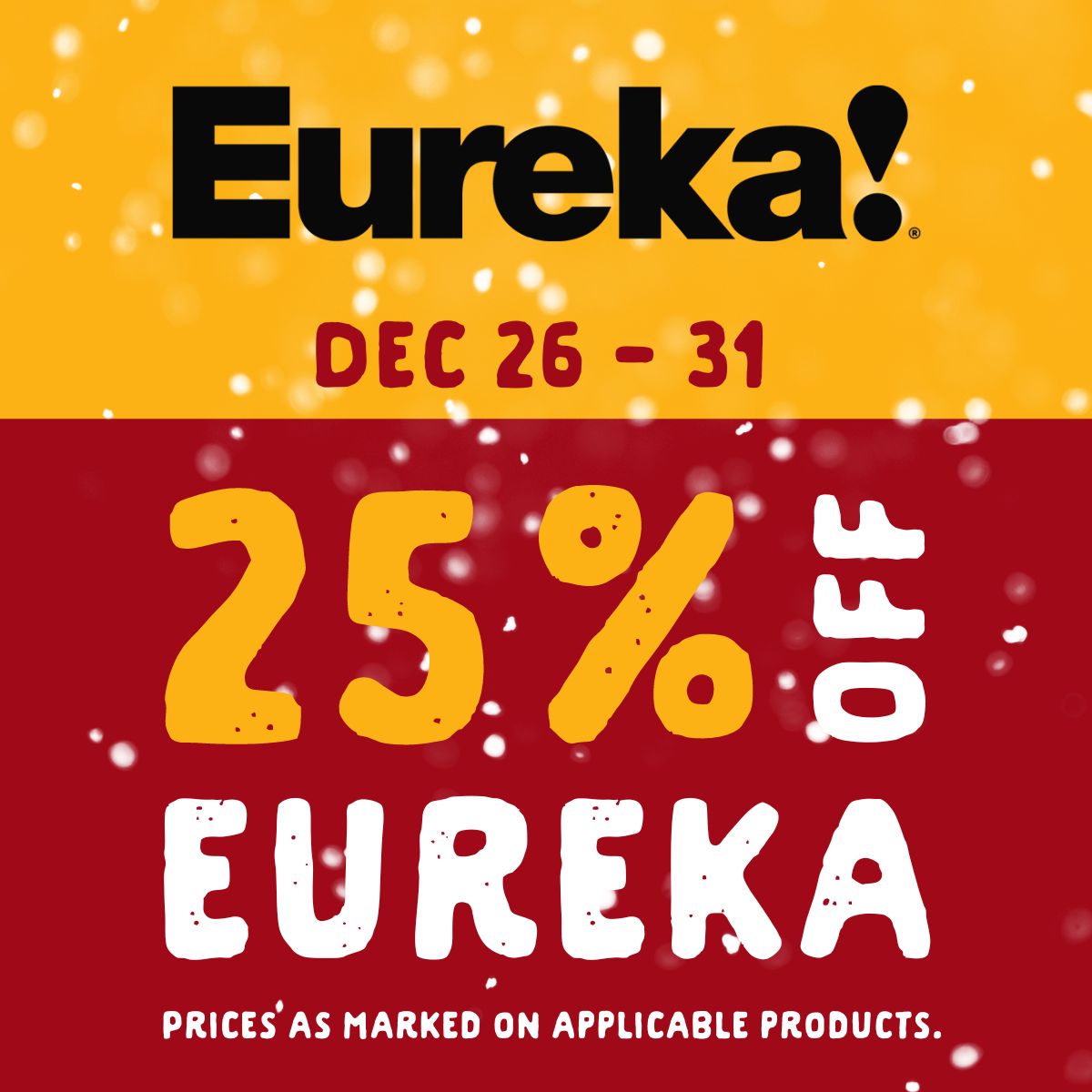 25% off Eureka from December 26 to 31. Prices as marked on applicable products.