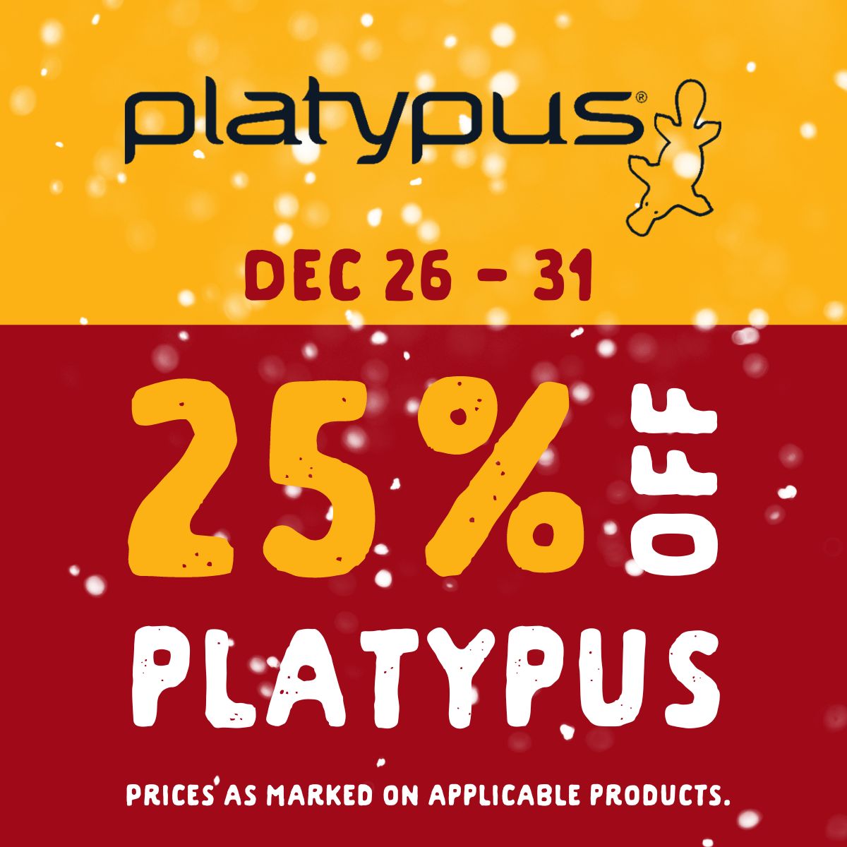 25% off Platypus from December 26 to 31. Prices as marked on applicable products.