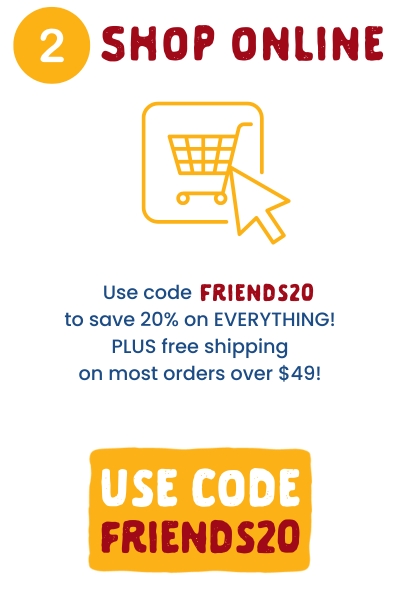 2. Shop Online: Use code FRIENDS20 to save 20% on EVERYTHING! PLUS free shipping on most orders over $49!
